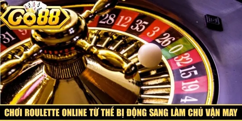 Chơi roulette online sẽ giúp bạn chuyển từ thế bị động sang làm chủ vận may