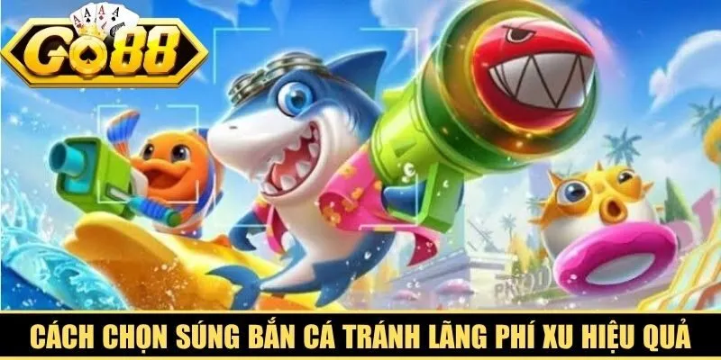 Cách chọn súng bắn cá đúng đắn tránh lãng phí xu hiệu quả
