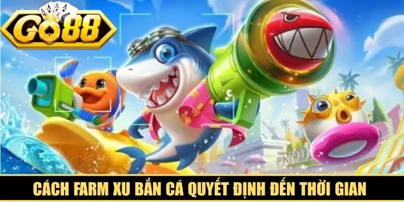 Cách farm xu bắn cá quyết định đến thời gian và lợi nhuận của bet thủ