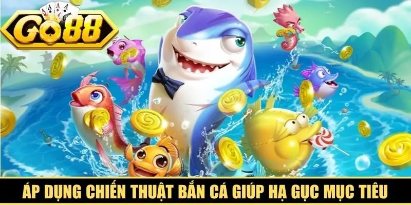 Áp dụng chiến thuật bắn cá hiệu quả giúp hạ gục mục tiêu