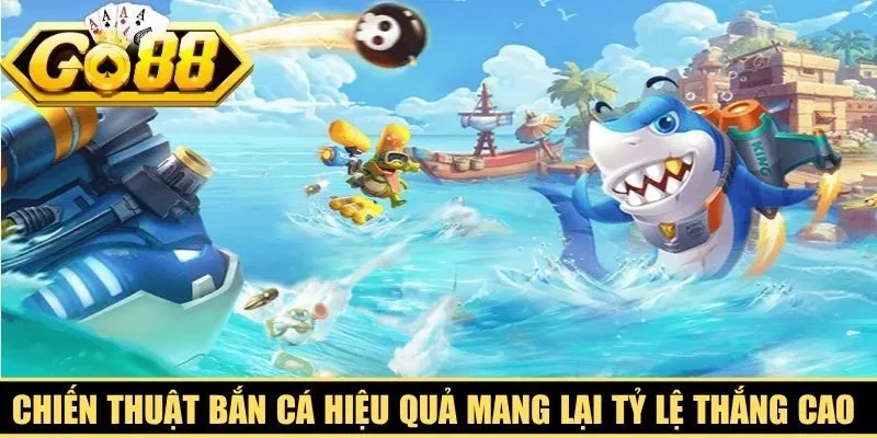 Chiến thuật bắn cá hiệu quả mang lại tỷ lệ thắng cao nhất cho anh em