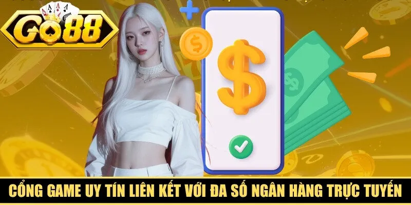 Cổng game uy tín liên kết chặt chẽ với đa số ngân hàng trực tuyến