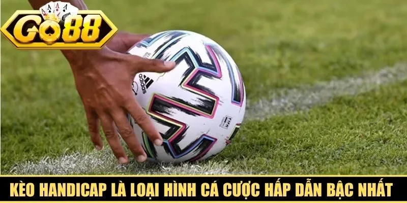 Kèo Handicap là loại hình cá cược hấp dẫn bậc nhất hiện nay