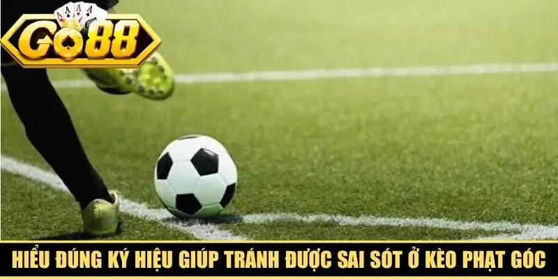 Hiểu đúng ký hiệu giúp bạn tránh được những sai sót ở kèo phạt góc