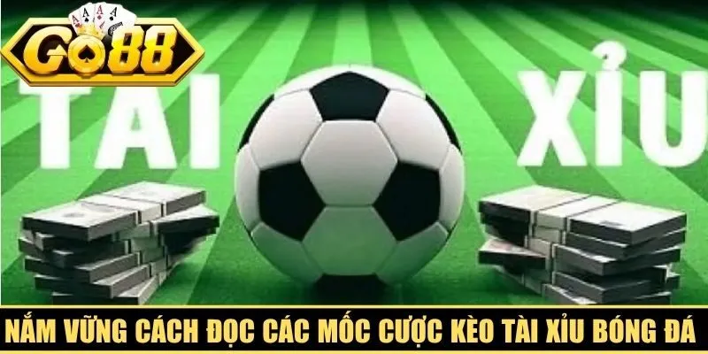 Nắm vững cách đọc các mốc cược kèo tài xỉu bóng đá quan trọng