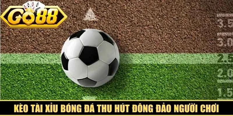 Kèo tài xỉu bóng đá thu hút đông đảo người chơi nhờ cách chơi đơn giản