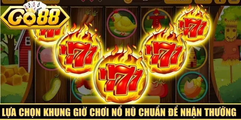 Lựa chọn khung giờ chơi nổ hũ chuẩn để nhận thưởng khủng