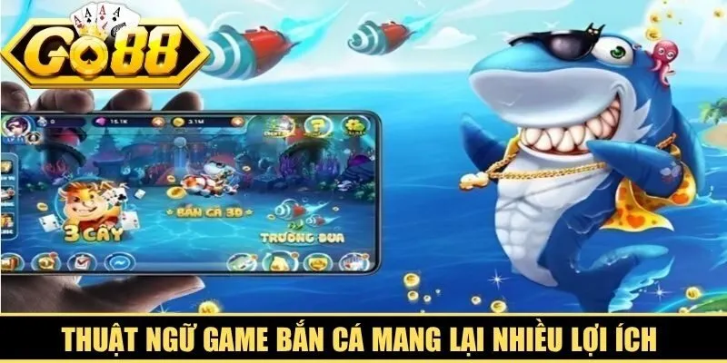 Thuật ngữ game bắn cá mang lại nhiều lợi ích thiết thực cho người tham gia