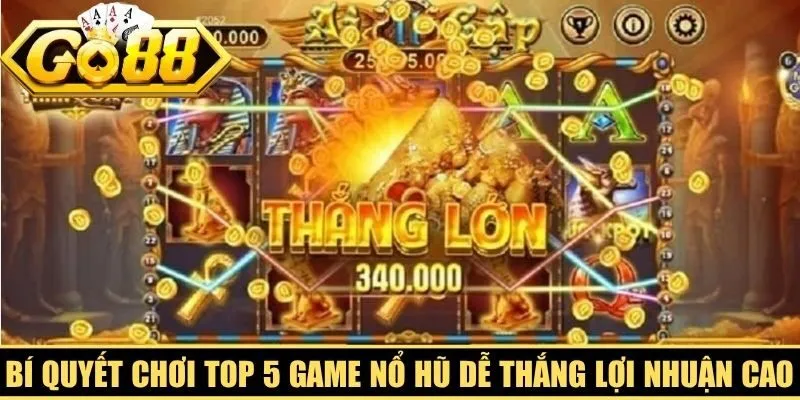 Bí quyết chơi top 5 game nổ hũ dễ thắng thu lợi nhuận cao